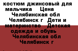 костюм джинсовый для мальчика  › Цена ­ 500 - Челябинская обл., Челябинск г. Дети и материнство » Детская одежда и обувь   . Челябинская обл.,Челябинск г.